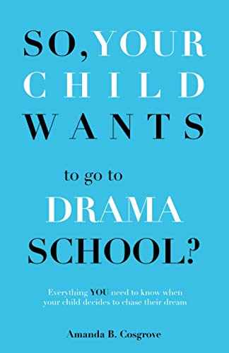So, Your Child Wants to go to DRAMA SCHOOL?: Everything you need to know when your child decides to chase their dream