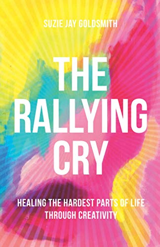 THE RALLYING CRY: Healing the Hardest Parts of Life Through Creativity