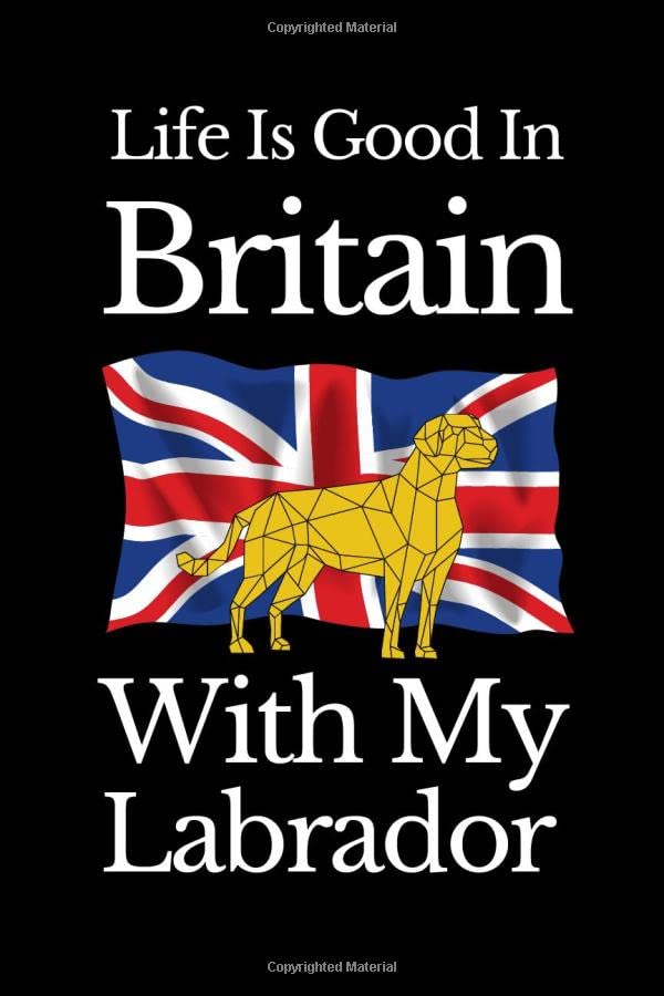 Life Is Good In Britain With My Labrador: Lab Themed Journal for Labrador Lovers and Dog Parents in UK I Gift For Dog Mum and Dog Dad Who Love United Kingdom And Their Labby