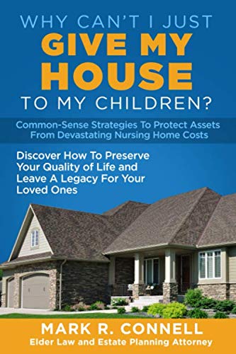 Why Can't I Just Give My House To My Children?: Common-Sense Strategies To Protect Assets From Devastating Nursing Home Costs
