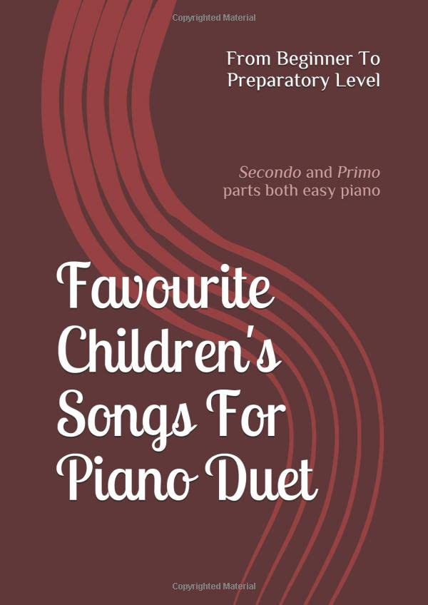 Favourite Children's Songs For Piano Duet; From Beginner To Preparatory Level: (Secondo and Primo parts both easy piano)