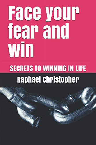 Face your fear and win: SECRETS TO WINNING IN LIFE