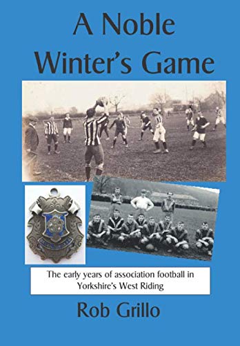 Noble Winter's Game : The Early Years of Association Football in Yorkshire's West Riding
