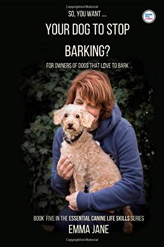So, you want .... your dog to stop barking?: For owners of dogs who love to bark (Essential Canine Life Skills Series)
