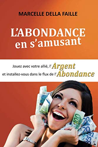 L’ABONDANCE EN S’AMUSANT: Jouez avec votre Allié, l’argent et installez-vous dans le flux de l’abondance (French Edition)