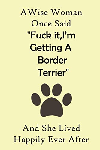 Wise Woman Once Said Fuck It,I'm Getting a Border Terrier and She Lived Happily Ever After : Blank Lined Notebook, Border Terrier Notebook , Funny Border Terrier Gifts, Men, Women, Boys and Girls, 6x9 Inches,120 Pages