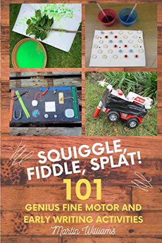 Squiggle, Fiddle, Splat!: 101 Genius Fine Motor And Early Writing Activities (101 Games)