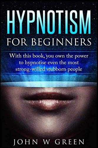 Hypnotism For beginners: With this book you own the power to hypnotise even the most stubborn willed people