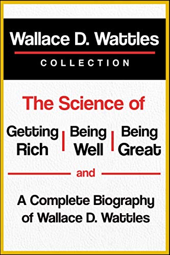 Wallace D. Wattles Collection: The Science of Getting Rich, The Science of Being Well, The Science of Being Great, and A Complete Biography of Wallace D. Wattles