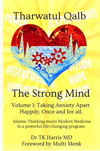 Tharwatul Qalb The Strong Mind Volume 1: Taking Anxiety Apart Happily, once and for all.: Islamic Thinking meets Modern Medicine in a Powerful Life Changing Program