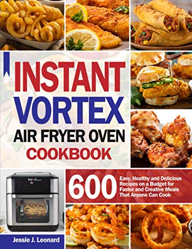 Instant Vortex Air Fryer Oven Cookbook: 600 Easy, Healthy and Delicious Recipes on a Budget for Faster and Creative Meals that Anyone Can Cook