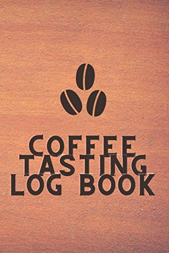 Coffee Tasting Log Book: Notebook For Coffee Lovers, Keep Track Of All Varieties Of Coffee - Record Every Detail Of The Tastings (Flavors, Colors, Final Rating and much more)
