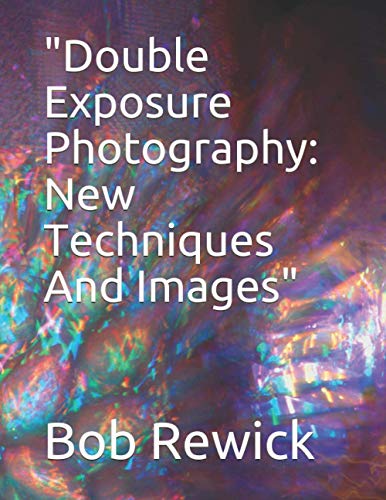 "Double Exposure Photography: New Techniques And Images"