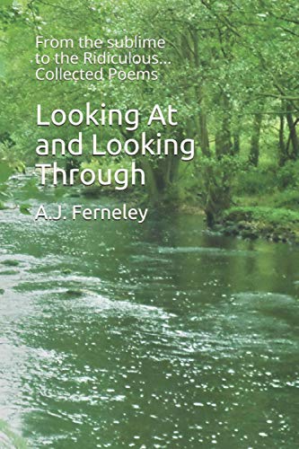 Looking At and Looking Through: From the sublime to the Ridiculous Collected Poems