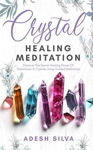 Crystal Healing Meditation : Discover the Secret Healing Power of Gemstones and Crystals Using Guided Meditation
