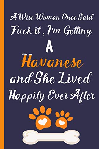 A Wise Woman Once Said Fuck It, I'm Getting A Havanese And She Lived Happily Ever After: cute Blank Lined Journal : gift for Havanese lovers - ... gift For Birthday & Christmas & Thanksgiving