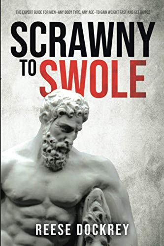 Scrawny to Swole : The Expert Guide for Men--Any Body Type, Any Age--To Gain Weight Fast and Get Ripped