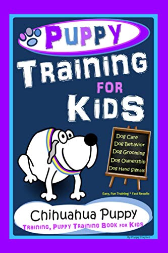 Puppy Training for Kids, Dog Care, Dog Behavior, Dog Grooming, Dog Ownership, Dog Hand Signals, Easy, Fun Training * Fast Results, Chihuahua Puppy Training, Puppy Training Book for Kids