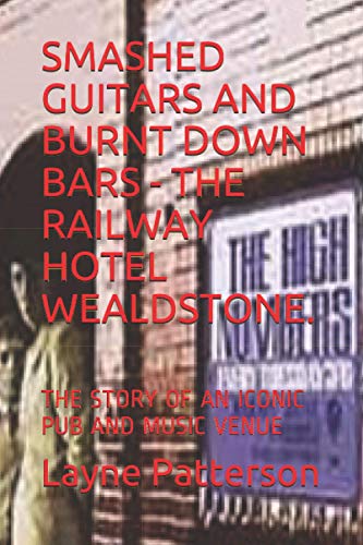 SMASHED GUITARS AND BURNT DOWN BARS - THE RAILWAY HOTEL WEALDSTONE.: THE STORY OF AN ICONIC PUB AND MUSIC VENUE