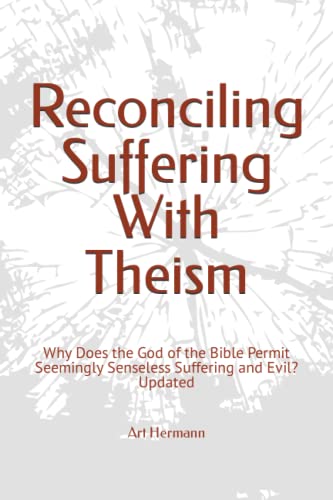Reconciling Suffering with Theism: Why Does the God of the Bible Permit Seemingly Senseless Suffering and Evil?