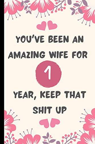 You've Been An Amazing Wife for 1 Year, Keep That Shit Up :: 1st wedding anniversary gift for wife - Funny Marriage Gift - 1 Year marriage anniversary ... for Women - 6 x 9 - 110 pages - Matte Finish