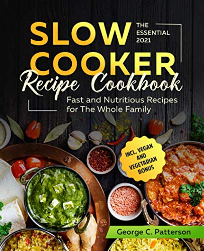 The Essential Slow Cooker Recipe Cookbook #2021: Fast and Nutritious Recipes for The Whole Family incl. Vegan and Vegetarian Bonus