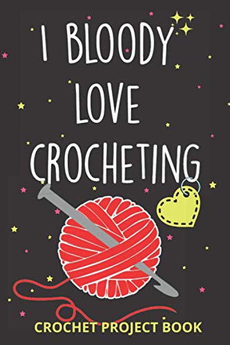 I Bloody Love Crocheting Log Book Organise 60 Crochet Projects and Keep Track of Patterns, Yarns, Hooks, Designs... 140 Pages : Crochet Project Book Planner Making Journal Notebook Idea Gift for Crocheting Mom, Grandma and Every Yarn Lover