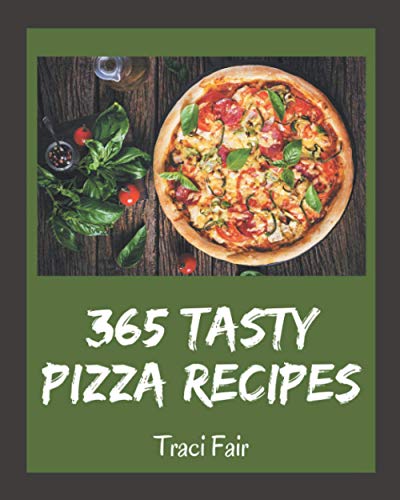 365 Tasty Pizza Recipes: The Best Pizza Cookbook that Delights Your Taste Buds