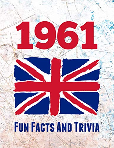 1961 Fun Facts and Trivia : Yearbook Containing Everything You Ever Wanted to Know about What Happened in the United Kingdom in 1961 - a Perfect Gift for a Birthday or Anniversary