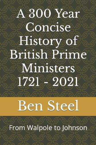 A 300 Year Concise History of British Prime Ministers 1721 - 2021