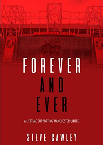 Forever and Ever : A Lifetime Supporting Manchester United
