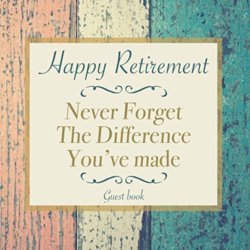 Happy Retirement Never Forget The Difference You've Made Guest Book: Keepsake Memory, Message Book for Retirement Party