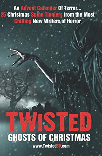 Twisted50: Ghosts of Christmas : A Collection of Winter Spine Tinglers, Fifty Stories of the Paranormal, Fifty Writers... Fifty Slices of Terror