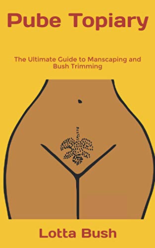 Pube Topiary: The Ultimate Guide to Manscaping and Bush Trimming