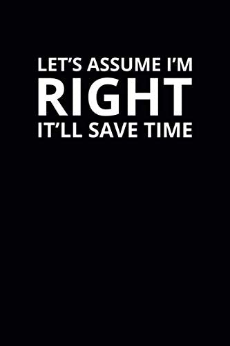 Let's Assume I'm Right It'll Save Time: 6x9 Lined Funny Work Notebook, 108 Page Office Gag Gift For Adults | Secret Santa Card Alternative & Coworker White Elephant Gift Idea