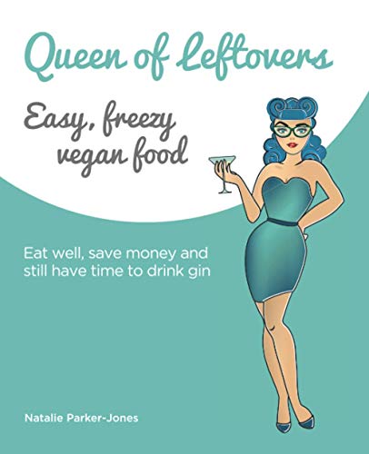 Queen of Leftovers - easy, freezy vegan food: Eat well, save money and still have time to drink gin