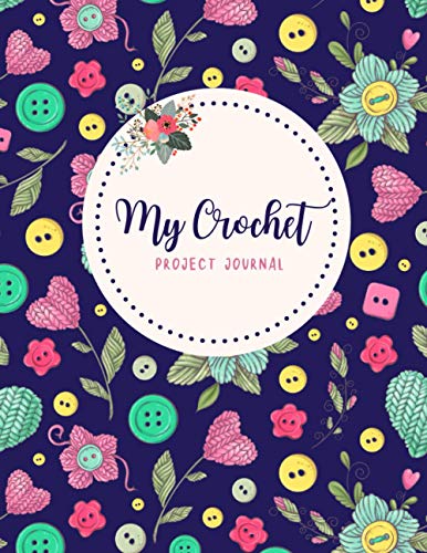 My Crochet Project Journal : Crochet Journal Log Book to Keep Track of Crochet Patterns, Crochet Stitches, Designs, Yarns, and Hooks Crochet Projects Book for Crocheting, Knitting, and Sewing Projects Gifts for Crochet Lovers and Crocheters (Volume 1)
