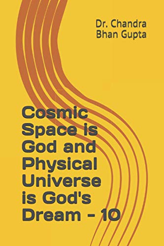 Cosmic Space is God and Physical Universe is God's Dream - 10 (Cosmic Space Series)