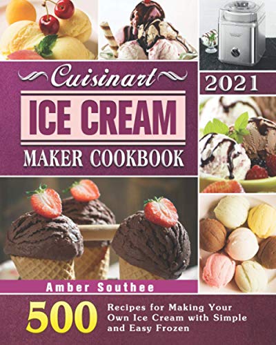 Cuisinart Ice Cream Maker Cookbook 2021: 500 Recipes for Making Your Own Ice Cream with Simple and Easy Frozen