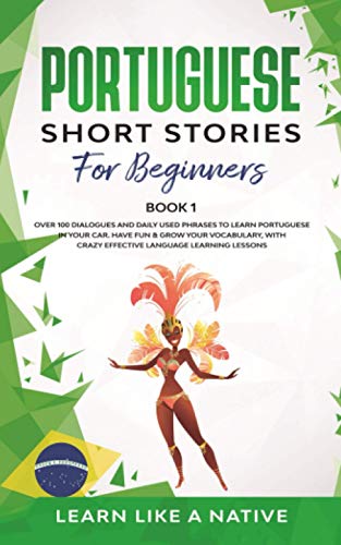 Portuguese Short Stories for Beginners Book 1 : Over 100 Dialogues and Daily Used Phrases to Learn Portuguese in Your Car. Have Fun and Grow Your Vocabulary, with Crazy Effective Language Learning Lessons