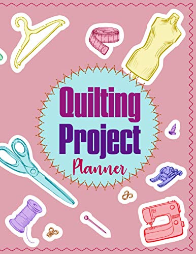 Quilting Project Planner: Sewing Log Book Track And Plan Quilting Organize Projects Record of Your Favorite Creations