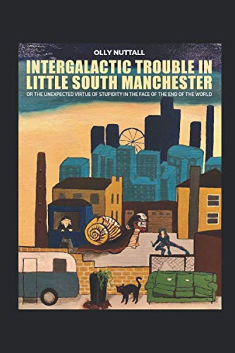 Intergalactic Trouble in Little South Manchester: (Or The Unexpected Virtue of Stupidity in the Face of the End of the World)