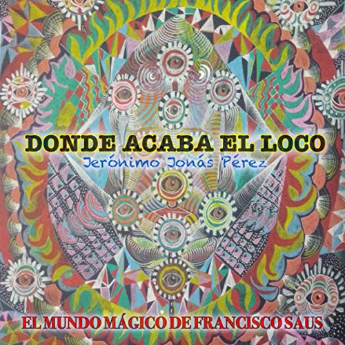 Donde acaba el loco: El mundo mágico de Francisco Saus (Spanish Edition)