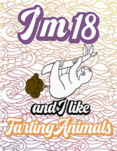 I'm 18 And I Like Farting Animals: Farting Animal Coloring Books For 18th Birthday Gag Gifts A Funny Fart Gifts For Adults
