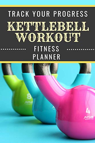 Kettlebell Workout Track Your Progress Fitness Planner : Undated Sports Organizer Multifunctional Daily Weekly Monthly Yearly Log Motivational Journal for Athletic Performance and Notes