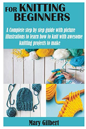KNITTING FOR BEGINNERS: A Complete step by step guide with picture illustrations to learn how to knit with awesome knitting projects to make