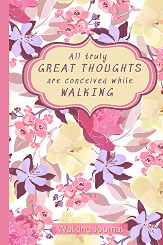 All Truly Great Thoughts are Conceived While Walking: Walk Log Book: Walking Journal for Women with Prompts Floral Cover 6x9 in 120 Pages