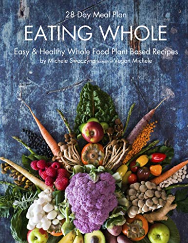 Eating Whole : Easy and Healthy Whole Food Plant Based Recipes