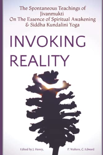 Invoking Reality : The Spontaneous Teachings of Jivanmukti on the Essence of Spiritual Awakening and Siddha Kundalini Yoga