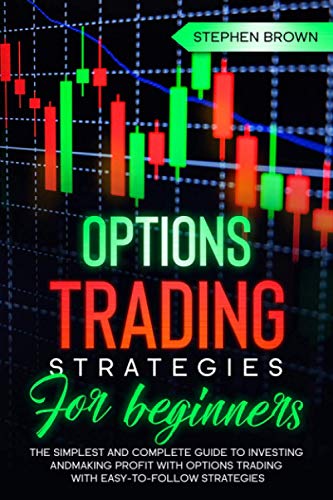 Options Trading Strategies For Beginners: The Simplest and Complete Guide to Investing and Making Profit with Options Trading with Easy-To-Follow strategies
